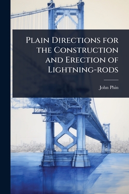 Plain Directions for the Construction and Erection of Lightning-rods - Phin, John