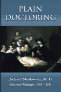 Plain Doctoring: Richard Moskowitz, M. D., Selected Writings.1983-2013