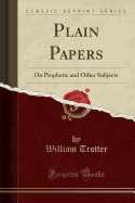Plain Papers: On Prophetic and Other Subjects (Classic Reprint)