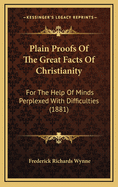 Plain Proofs of the Great Facts of Christianity: For the Help of Minds Perplexed with Difficulties (1881)