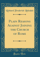 Plain Reasons Against Joining the Church of Rome (Classic Reprint)