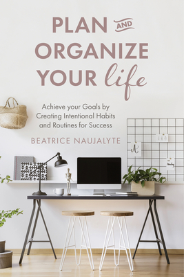 Plan and Organize Your Life: Achieve Your Goals by Creating Intentional Habits and Routines for Success (Productivity, Get Organized, Personal Goals, Day Planner) - Naujalyte, Beatrice