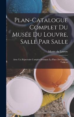 Plan-catalogue complet du Muse du Louvre, salle par salle: Avec un rpertoire complet donnant la place de chaque tableau - Muse Du Louvre (Creator)