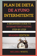 PLAN DE DIETA DE AYUNO INTERMITENTE ( edition 2 ): A BEGINNERS GUIDE TO INTERMITTENT FASTING STEP-BY-STEP (Spanish Version)