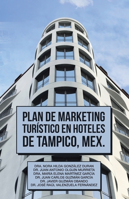 Plan De Marketing Tur?stico En Hoteles De Tampico, Mex. - Durn, Nora Hilda Gonzlez, Dr., and Murrieta, Juan Antonio Olgu?n, Dr., and Garc?a, Mar?a Elena Mart?nez, Dr.