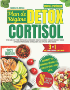 Plan de R?gime Detox Cortisol: Votre guide 3 en 1 pour r?initialiser les hormones, br?ler les graisses, stimuler l'?nergie et vaincre l'?puisement professionnel