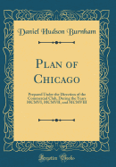 Plan of Chicago: Prepared Under the Direction of the Commercial Club, During the Years MCMVI, MCMVII, and MCMVIII (Classic Reprint)