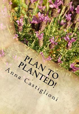 Plan to PLANTed!: Landscaping Your Home in Southern California - Castiglioni, Anna