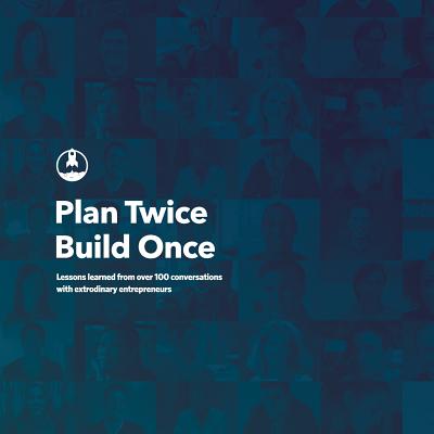 Plan Twice, Build Once: Lessons learned from over 100 conversations with extrodinary entrepreneurs - Steiniger, Joelle, and Goldman, Matt, and Sacca, Michael