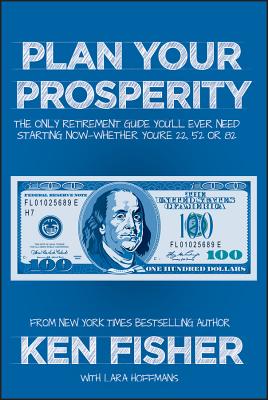 Plan Your Prosperity: The Only Retirement Guide You'll Ever Need, Starting Now--Whether You're 22, 52 or 82 - Fisher, Kenneth L