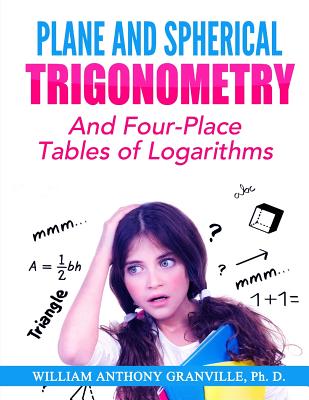 Plane and Spherical Trigonometry: "And Four-Place Tables of Logarithms" - Granville Ph D, William Anthony