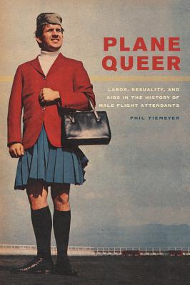 Plane Queer: Labor, Sexuality, and AIDS in the History of Male Flight Attendants - Tiemeyer, Phil