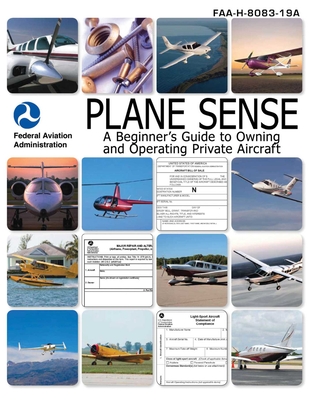 Plane Sense: A Beginner's Guide to Owning and Operating Private Aircraft Faa-H-8083-19a - Federal Aviation Administration (FAA)