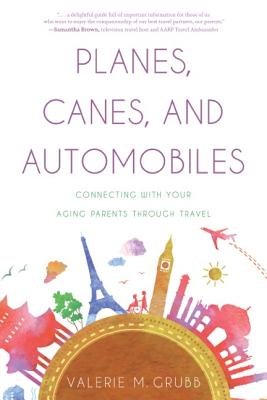Planes, Canes, and Automobiles: Connecting with Your Aging Parents Through Travel - Grubb, Valerie M