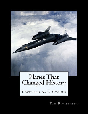 Planes That Changed History - Lockheed A-12 Cygnus - Brown, John Malcolm, and King, Oliver Kendall (Editor), and Roosevelt, Tim