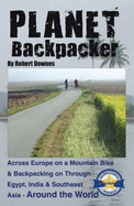 Planet Backpacker: Across Europe on a Mountain Bike & Backpacking on Through Egypt, India & Southeast Asia-Around the World