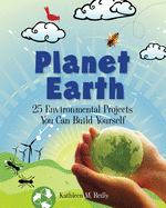 Planet Earth: 24 Environmental Projects You Can Build Yourself