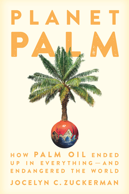 Planet Palm: How Palm Oil Ended Up in Everything--And Endangered the World - Zuckerman, Jocelyn C