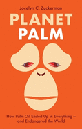 Planet Palm: How Palm Oil Ended Up in Everything and Endangered the World