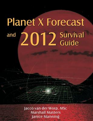 Planet X Forecast and 2012 Survival Guide - Van Der Worp, Jacco, and Manning, Janice, and Masters, Marshall