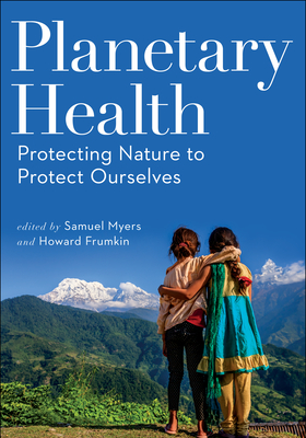 Planetary Health: Protecting Nature to Protect Ourselves - Myers, Samuel, and Frumkin, Howard