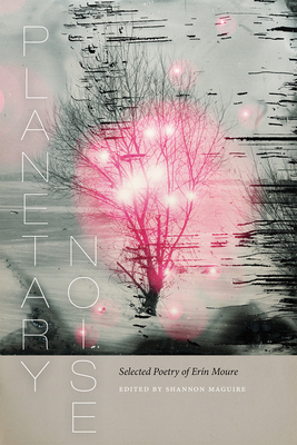 Planetary Noise: Selected Poetry of Ern Moure - Moure, Erin, and Maguire, Shannon (Editor)