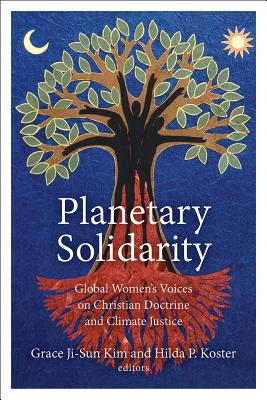 Planetary Solidarity: Global Women's Voices on Christian Doctrine and Climate Justice - Kim, Grace Ji-Sun (Editor), and Koster, Hilda P (Editor)