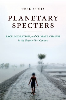 Planetary Specters: Race, Migration, and Climate Change in the Twenty-First Century - Ahuja, Neel