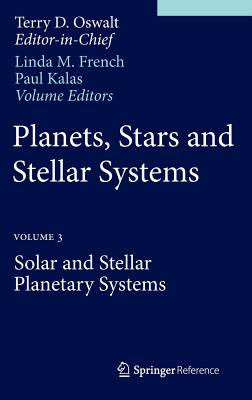 Planets, Stars and Stellar Systems: Volume 3: Solar and Stellar Planetary Systems - Oswalt, Terry D, and French, Linda M (Editor), and Kalas, Paul (Editor)