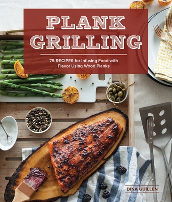 Plank Grilling: 75 Recipes for Infusing Food with Flavor Using Wood Planks - Guillen, Dina, and Jordan, Rina (Photographer), and Carrabba, Nathan (Contributions by)