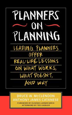 Planners on Planning: Leading Planners Offer Real-Life Lessons on What Works, What Doesn't, and Why - McClendon, Bruce W, and Catanese, Anthony James