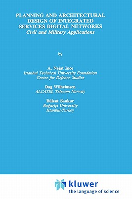 Planning and Architectural Design of Integrated Services Digital Networks: Civil and Military Applications - Ince, A Nejat, and Wilhelmsen, Dag, and Sankur, Blent