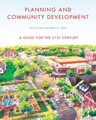 Planning and Community Development: A Guide for the 21st Century - Tyler, Norman, PhD, and Ward, Robert M