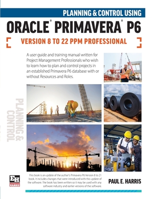 Planning and Control Using Oracle Primavera P6 Versions 8 to 22 PPM Professional - Harris, Paul E