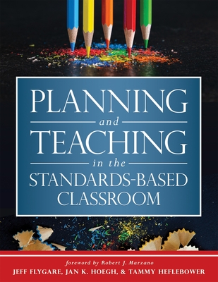 Planning and Teaching in the Standards-Based Classroom - Flygare, Jeff, and Hoegh, Jan K, and Heflebower, Tammy
