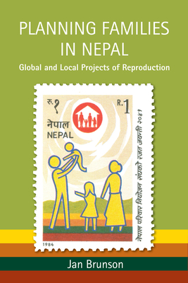 Planning Families in Nepal: Global and Local Projects of Reproduction - Brunson, Jan