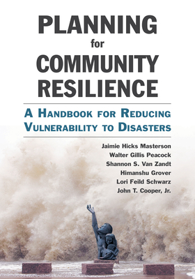 Planning for Community Resilience: A Handbook for Reducing Vulnerability to Disasters - Masterson, Jaimie Hicks, and Peacock, Walter Gillis, Dr., and Van Zandt, Shannon S