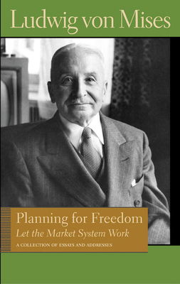 Planning for Freedom: Let the Market System Work; A Collection of Essays and Addresses - Mises, Ludwig Von, and Greaves, Bettina Bien (Editor)