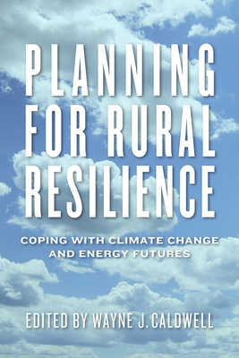 Planning for Rural Resilience: Coping with Climate Change and Energy Futures - Caldwell, Wayne J (Editor), and Ferguson, Erica (Contributions by), and Lapierre-Fortin, Emanuel (Contributions by)