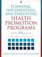 Planning, Implementing, and Evaluating Health Promotion Programs: A Primer - McKenzie, James C, Ph.D., and Smeltzer, Jan