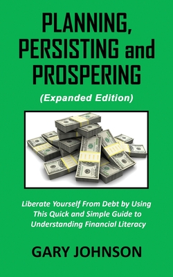 Planning, Persisting and Prospering: Liberate Youself From Debt (Expanded Version) - Johnson, Gary