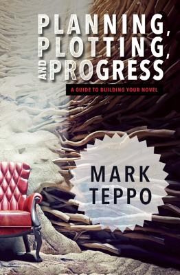 Planning, Plotting, and Progress: A Guide to Building Your Novel - Teppo, Mark