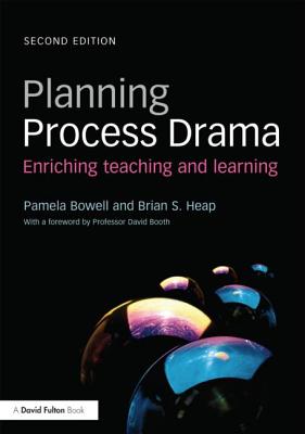 Planning Process Drama: Enriching teaching and learning - Bowell, Pamela, and S Heap, Brian