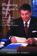 Planning Reagan's War: Conservative Strategists and America's Cold War Victory