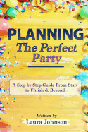 Planning the Perfect Party: A Step by Step Guide from Start to Finish & Beyond