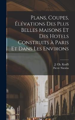 Plans, coupes, e le vations des plus belles maisons et des hotels construits a Paris et dans les environs - Krafft, J Ch (Jean-Charles) 1764-1 (Creator), and Ransonnette, Pierre Nicolas 1745-1810