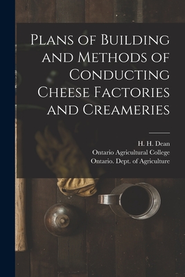 Plans of Building and Methods of Conducting Cheese Factories and Creameries [microform] - Dean, H H (Henry Hoshel) B 1865 (Creator), and Ontario Agricultural College (Creator), and Ontario Dept of Agriculture (Creator)