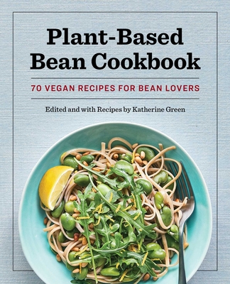 Plant-Based Bean Cookbook: 70 Vegan Recipes for Bean Lovers - Green, Katherine