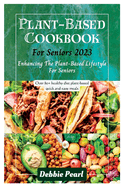 Plant-Based Cookbook For Seniors 2023: Enhancing The Plant-Based Lifestyle For Seniors