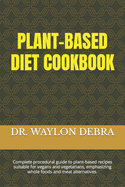 Plant-Based Diet Cookbook: Complete procedural guide to plant-based recipes suitable for vegans and vegetarians, emphasizing whole foods and meat alternatives.